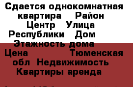 Сдается однокомнатная квартира  › Район ­ Центр › Улица ­ Республики › Дом ­ 86 › Этажность дома ­ 5 › Цена ­ 12 000 - Тюменская обл. Недвижимость » Квартиры аренда   